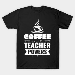 Coffee Gives Me Teacher Powers - Teacher Appreciation Gift T-Shirt